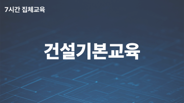 2026년 건설기본교육 7시간 집체교육 (선착순)